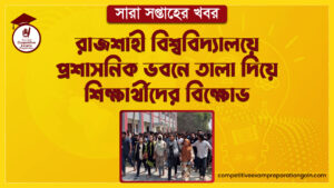রাজশাহী বিশ্ববিদ্যালয়ে প্রশাসনিক ভবনে তালা দিয়ে শিক্ষার্থীদের বিক্ষোভ । সারা সপ্তাহের খবর